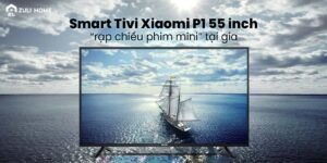 Smart Tivi Xiaomi P1 55 inch – “rạp chiếu phim mini” tại gia