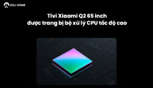 Tivi Xiaomi Q2 65 inch được trang bị bộ xử lý CPU tốc độ cao
